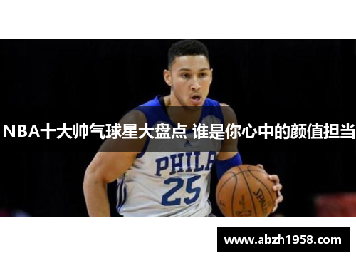 NBA十大帅气球星大盘点 谁是你心中的颜值担当