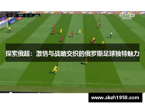 探索俄超:激情与战略交织的俄罗斯足球独特魅力 探索俄超:激情与战略交织的俄罗斯足球独特魅力
