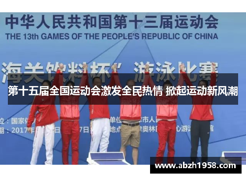 第十五届全国运动会激发全民热情 掀起运动新风潮 第十五届全国运动会激发全民热情 掀起运动新风潮