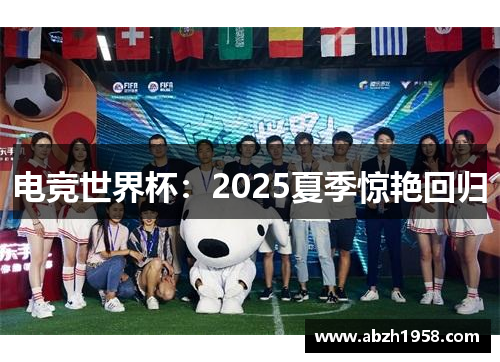 电竞世界杯:2025夏季惊艳回归 电竞世界杯:2025夏季惊艳回归