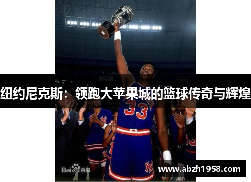 纽约尼克斯:领跑大苹果城的篮球传奇与辉煌 纽约尼克斯:领跑大苹果城的篮球传奇与辉煌