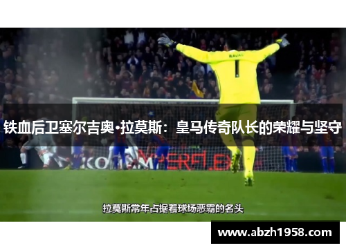 铁血后卫塞尔吉奥·拉莫斯:皇马传奇队长的荣耀与坚守 铁血后卫塞尔吉奥·拉莫斯:皇马传奇队长的荣耀与坚守