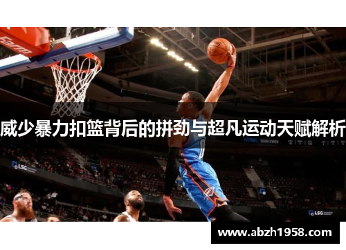 威少暴力扣篮背后的拼劲与超凡运动天赋解析 威少暴力扣篮背后的拼劲与超凡运动天赋解析