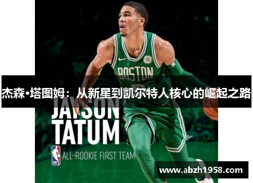 杰森·塔图姆:从新星到凯尔特人核心的崛起之路 杰森·塔图姆:从新星到凯尔特人核心的崛起之路