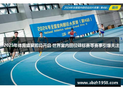 2025年体育盛宴即将开启 世界室内田径锦标赛等赛事引爆关注 2025年体育盛宴即将开启 世界室内田径锦标赛等赛事引爆关注