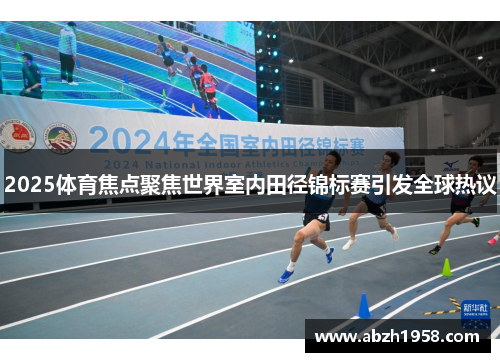 2025体育焦点聚焦世界室内田径锦标赛引发全球热议 2025体育焦点聚焦世界室内田径锦标赛引发全球热议