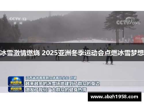 冰雪激情燃烧 2025亚洲冬季运动会点燃冰雪梦想 冰雪激情燃烧 2025亚洲冬季运动会点燃冰雪梦想