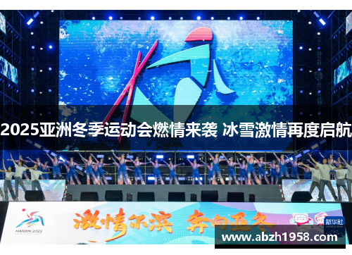 2025亚洲冬季运动会燃情来袭 冰雪激情再度启航 2025亚洲冬季运动会燃情来袭 冰雪激情再度启航