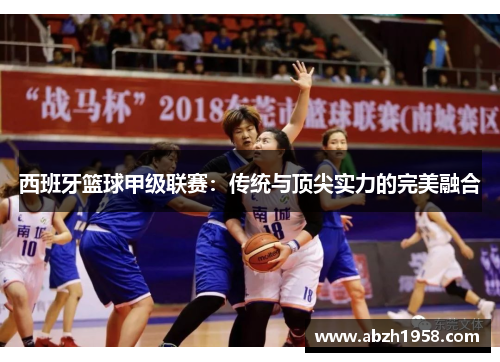 西班牙篮球甲级联赛:传统与顶尖实力的完美融合 西班牙篮球甲级联赛:传统与顶尖实力的完美融合