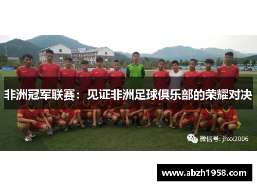 非洲冠军联赛:见证非洲足球俱乐部的荣耀对决 非洲冠军联赛:见证非洲足球俱乐部的荣耀对决