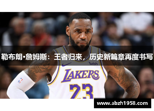 勒布朗·詹姆斯:王者归来,历史新篇章再度书写 勒布朗·詹姆斯:王者归来,历史新篇章再度书写