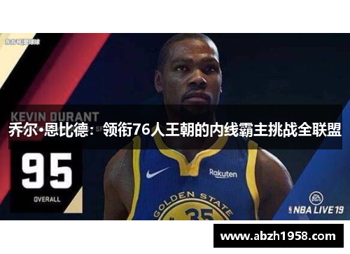 乔尔·恩比德:领衔76人王朝的内线霸主挑战全联盟 乔尔·恩比德:领衔76人王朝的内线霸主挑战全联盟