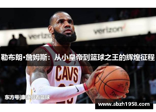 勒布朗·詹姆斯:从小皇帝到篮球之王的辉煌征程 勒布朗·詹姆斯:从小皇帝到篮球之王的辉煌征程