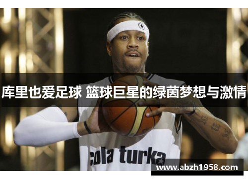 库里也爱足球 篮球巨星的绿茵梦想与激情 库里也爱足球 篮球巨星的绿茵梦想与激情