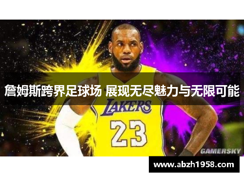 詹姆斯跨界足球场 展现无尽魅力与无限可能 詹姆斯跨界足球场 展现无尽魅力与无限可能