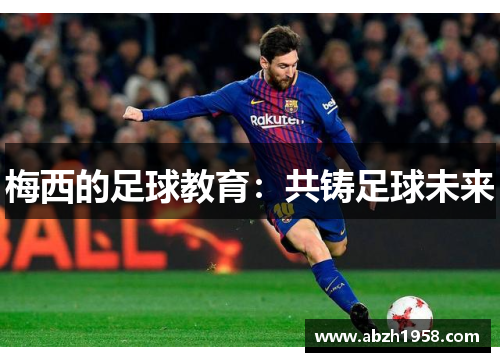 梅西的足球教育:共铸足球未来 梅西的足球教育:共铸足球未来