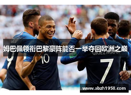 姆巴佩领衔巴黎豪阵能否一举夺回欧洲之巅 姆巴佩领衔巴黎豪阵能否一举夺回欧洲之巅