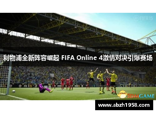 利物浦全新阵容崛起 FIFA Online 4激情对决引爆赛场 利物浦全新阵容崛起 FIFA Online 4激情对决引爆赛场