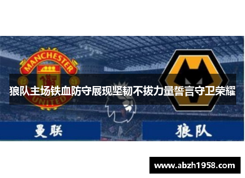 狼队主场铁血防守展现坚韧不拔力量誓言守卫荣耀 狼队主场铁血防守展现坚韧不拔力量誓言守卫荣耀