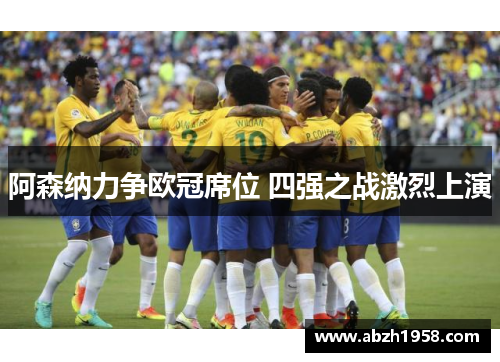 阿森纳力争欧冠席位 四强之战激烈上演 阿森纳力争欧冠席位 四强之战激烈上演