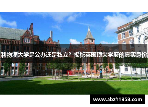 利物浦大学是公办还是私立?揭秘英国顶尖学府的真实身份 利物浦大学是公办还是私立?揭秘英国顶尖学府的真实身份