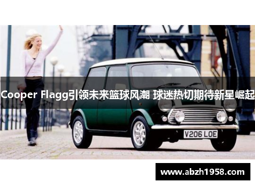 Cooper Flagg引领未来篮球风潮 球迷热切期待新星崛起 Cooper Flagg引领未来篮球风潮 球迷热切期待新星崛起