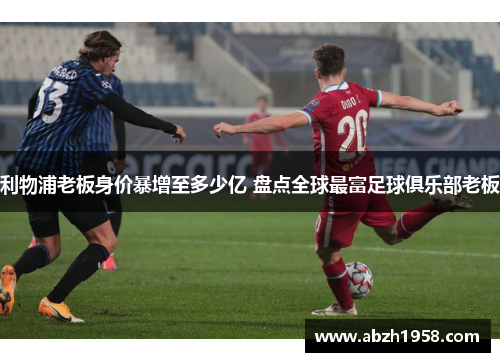 利物浦老板身价暴增至多少亿 盘点全球最富足球俱乐部老板 利物浦老板身价暴增至多少亿 盘点全球最富足球俱乐部老板