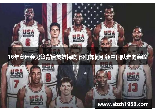 16年奥运会男篮背后英雄揭晓 他们如何引领中国队走向巅峰 16年奥运会男篮背后英雄揭晓 他们如何引领中国队走向巅峰
